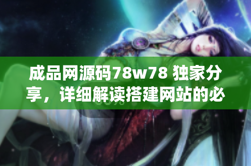 成品网源码78w78 独家分享，详细解读搭建网站的必备利器(1)