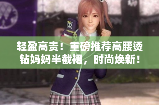 轻盈高贵！重磅推荐高腰烫钻妈妈半截裙，时尚焕新！