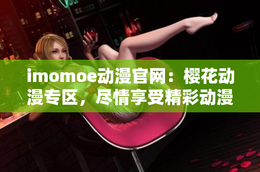 imomoe动漫官网：樱花动漫专区，尽情享受精彩动漫世界
