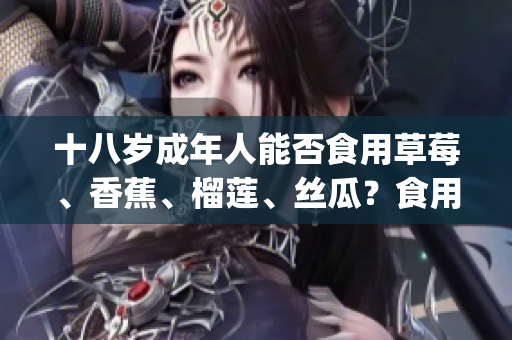 十八岁成年人能否食用草莓、香蕉、榴莲、丝瓜？食用要注意什么？(1)