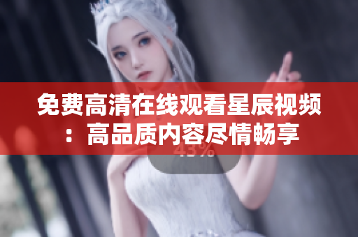 免费高清在线观看星辰视频：高品质内容尽情畅享