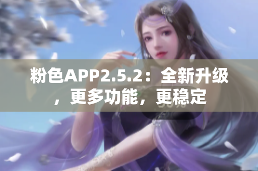 粉色APP2.5.2：全新升级，更多功能，更稳定