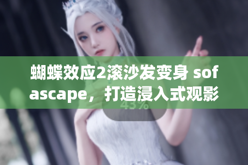 蝴蝶效应2滚沙发变身 sofascape，打造浸入式观影体验