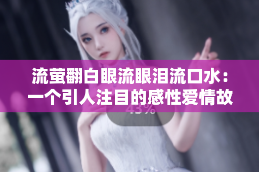 流萤翻白眼流眼泪流口水：一个引人注目的感性爱情故事