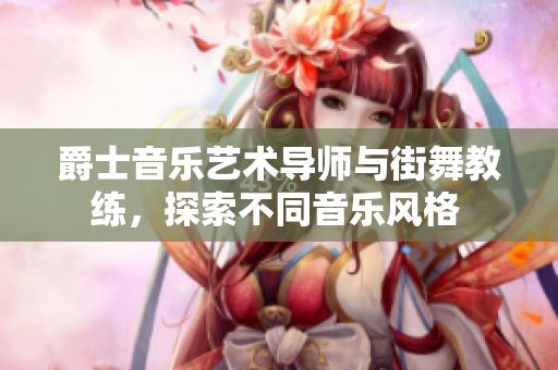 爵士音乐艺术导师与街舞教练，探索不同音乐风格 