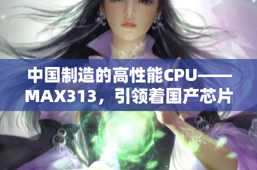 中国制造的高性能CPU——MAX313，引领着国产芯片创新之路