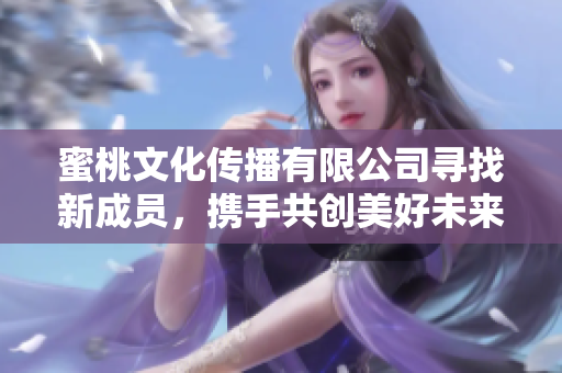 蜜桃文化传播有限公司寻找新成员，携手共创美好未来