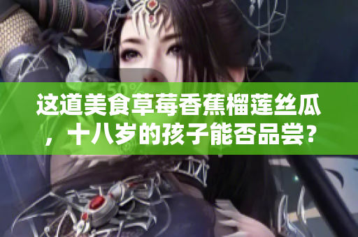 这道美食草莓香蕉榴莲丝瓜，十八岁的孩子能否品尝？