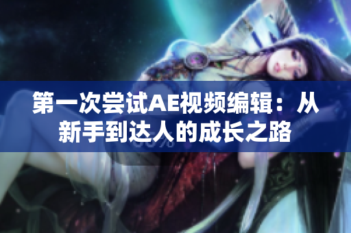 第一次尝试AE视频编辑：从新手到达人的成长之路