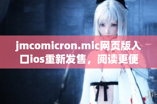 jmcomicron.mic网页版入口ios重新发售，阅读更便捷