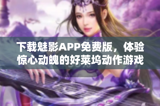下载魅影APP免费版，体验惊心动魄的好莱坞动作游戏！