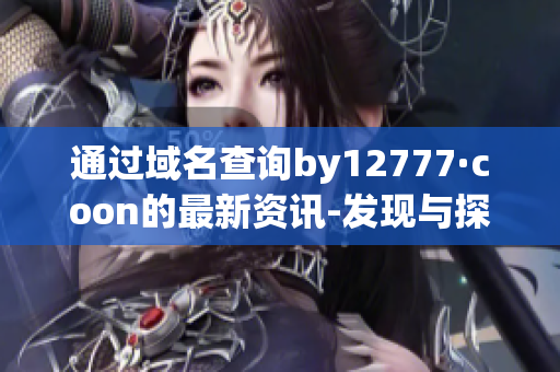 通过域名查询by12777·coon的最新资讯-发现与探索