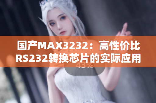 国产MAX3232：高性价比RS232转换芯片的实际应用