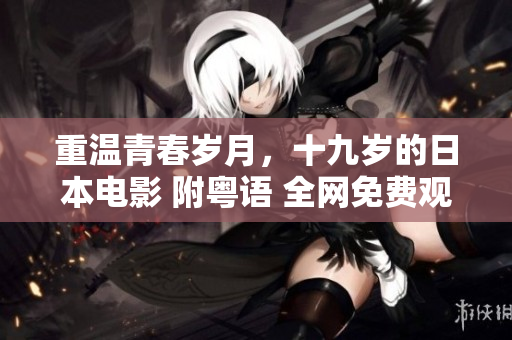 重温青春岁月，十九岁的日本电影 附粤语 全网免费观看
