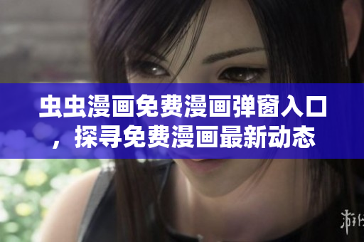 虫虫漫画免费漫画弹窗入口，探寻免费漫画最新动态