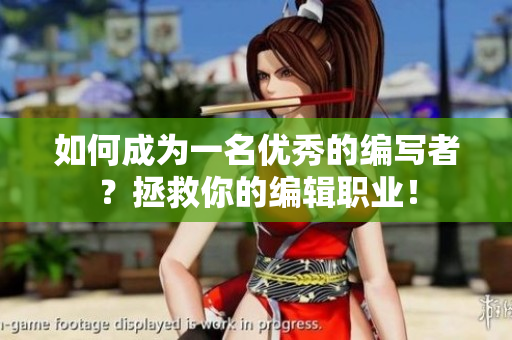如何成为一名优秀的编写者？拯救你的编辑职业！