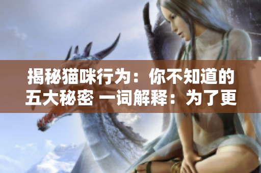 揭秘猫咪行为：你不知道的五大秘密 一词解释：为了更好的文章。