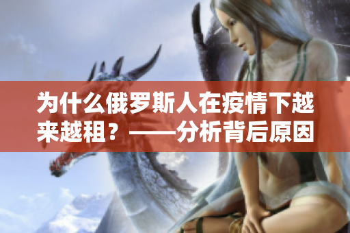为什么俄罗斯人在疫情下越来越租？——分析背后原因