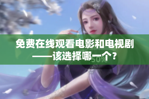 免费在线观看电影和电视剧——该选择哪一个？
