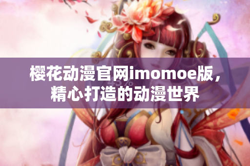 樱花动漫官网imomoe版，精心打造的动漫世界