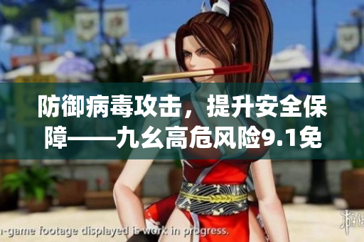 防御病毒攻击，提升安全保障——九幺高危风险9.1免费版安装指南(1)