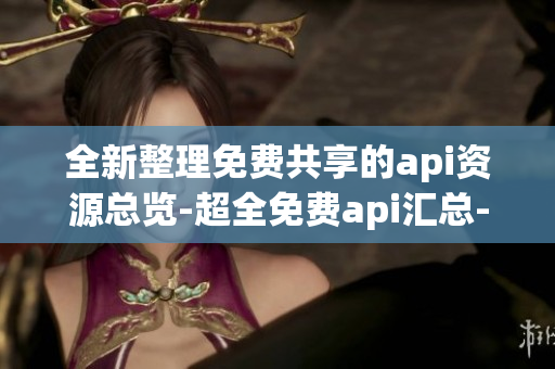 全新整理免费共享的api资源总览-超全免费api汇总-开发者福利大放送