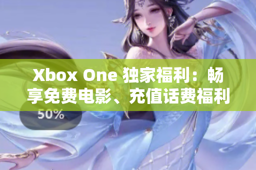 Xbox One 独家福利：畅享免费电影、充值话费福利