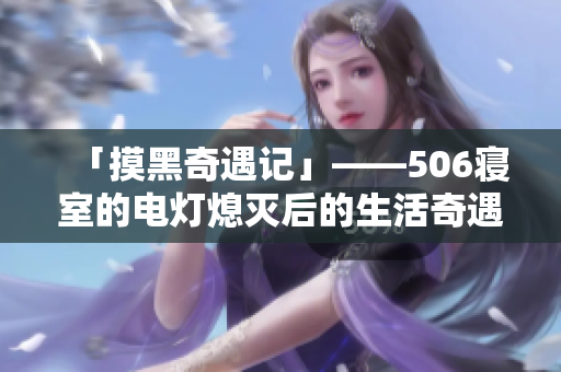 「摸黑奇遇记」——506寝室的电灯熄灭后的生活奇遇