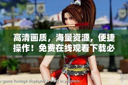 高清画质，海量资源，便捷操作！免费在线观看下载必备神器！