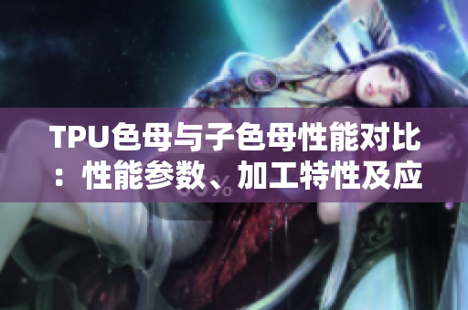 TPU色母与子色母性能对比：性能参数、加工特性及应用展望