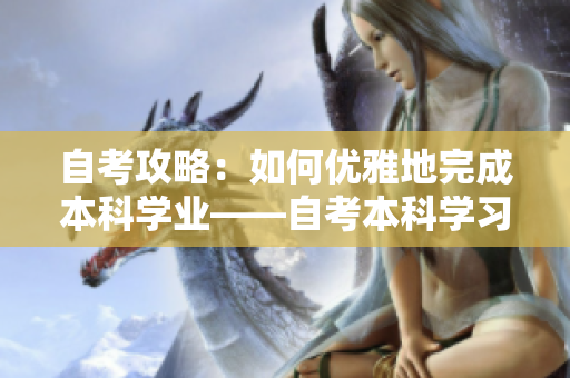 自考攻略：如何优雅地完成本科学业——自考本科学习指南