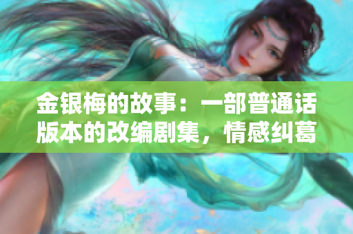 金银梅的故事：一部普通话版本的改编剧集，情感纠葛令人心动。