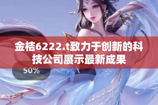 金桔6222.t致力于创新的科技公司展示最新成果