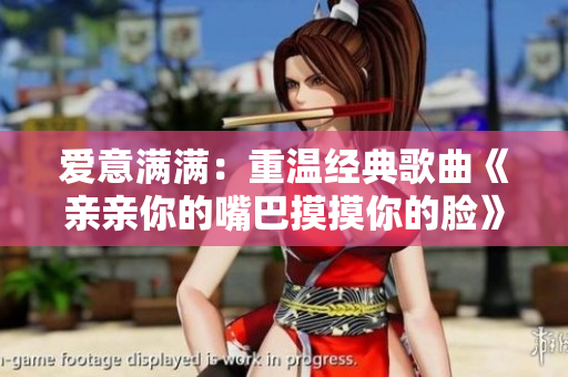 爱意满满：重温经典歌曲《亲亲你的嘴巴摸摸你的脸》的温馨时刻