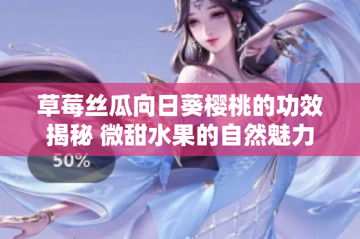 草莓丝瓜向日葵樱桃的功效揭秘 微甜水果的自然魅力