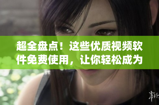 超全盘点！这些优质视频软件免费使用，让你轻松成为视频剪辑高手(1)