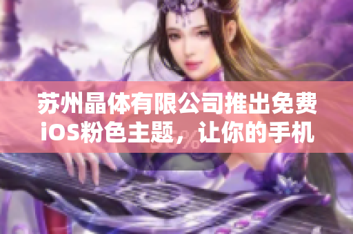 苏州晶体有限公司推出免费iOS粉色主题，让你的手机焕然一新