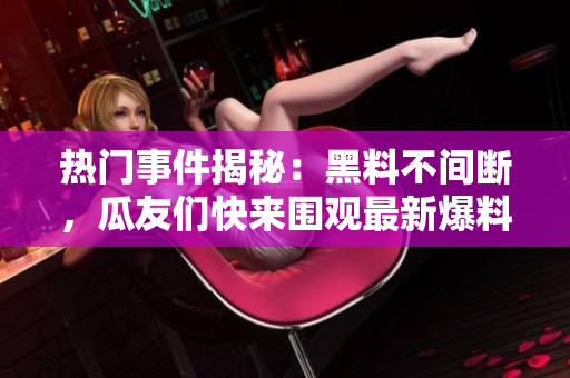 热门事件揭秘：黑料不间断，瓜友们快来围观最新爆料