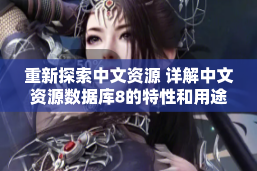 重新探索中文资源 详解中文资源数据库8的特性和用途