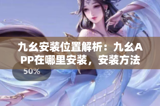 九幺安装位置解析：九幺APP在哪里安装，安装方法详解
