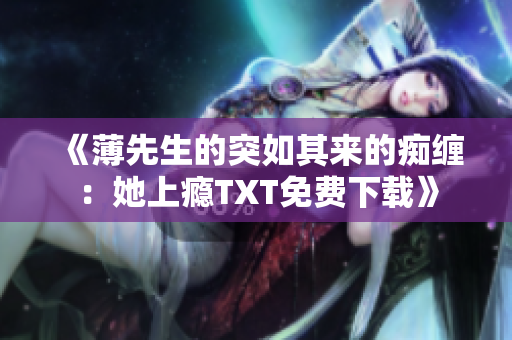 《薄先生的突如其来的痴缠：她上瘾TXT免费下载》