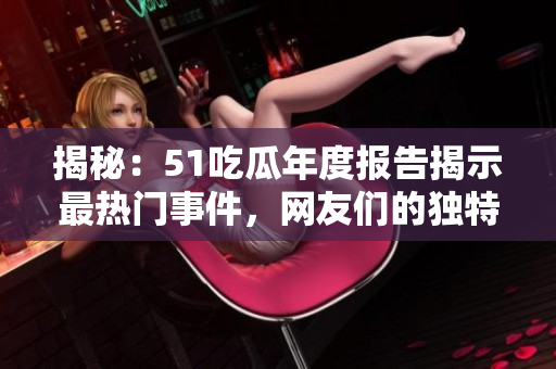 揭秘：51吃瓜年度报告揭示最热门事件，网友们的独特观点引发热议