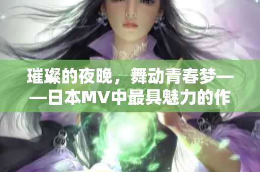 璀璨的夜晚，舞动青春梦——日本MV中最具魅力的作品