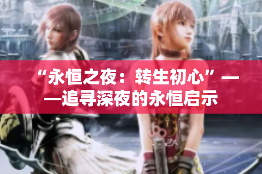 “永恒之夜：转生初心”——追寻深夜的永恒启示