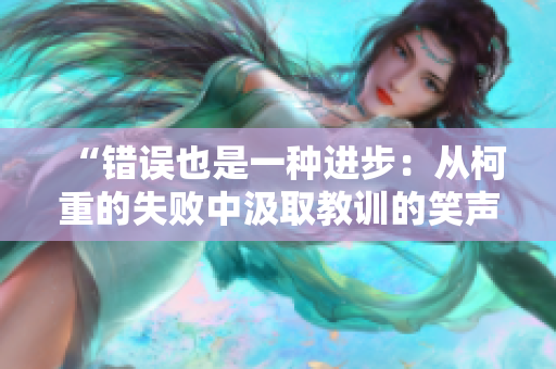 “错误也是一种进步：从柯重的失败中汲取教训的笑声”