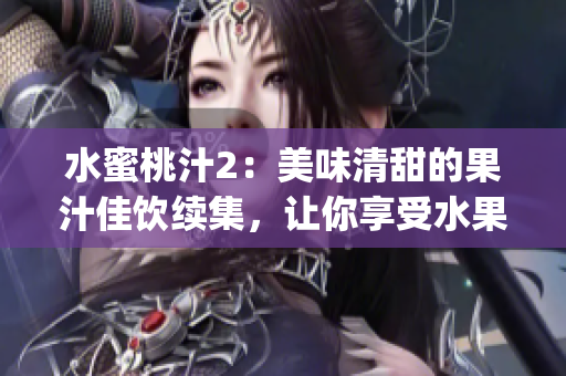 水蜜桃汁2：美味清甜的果汁佳饮续集，让你享受水果的新鲜味道(1)
