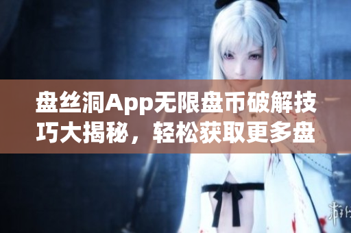 盘丝洞App无限盘币破解技巧大揭秘，轻松获取更多盘币！