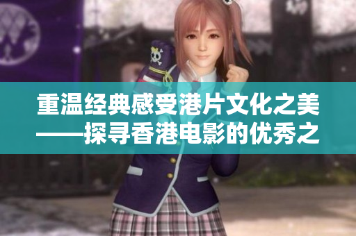 重温经典感受港片文化之美——探寻香港电影的优秀之处