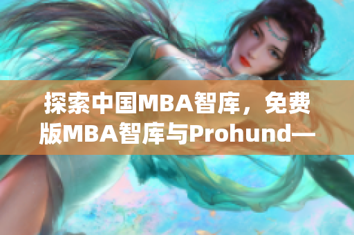 探索中国MBA智库，免费版MBA智库与Prohund——打造您的成功之路(1)