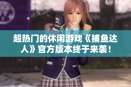超热门的休闲游戏《捕鱼达人》官方版本终于来袭！